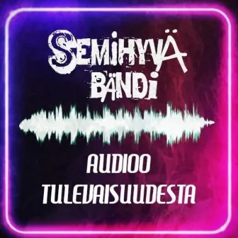 Audioo Tulevaisuudesta by Semihyvä Bändi