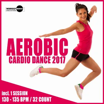 Aerobic Cardio Dance 2017: 30 Best Songs for Workout + 1 Session 130-135 bpm / 32 count by Workout Music Records