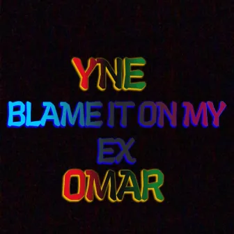 Blame It On My Ex by YNE OMAR