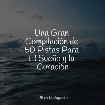 Una Gran Compilación de 50 Pistas Para El Sueño y la Curación by Musica Relajante Specialistas & Musica Relajante