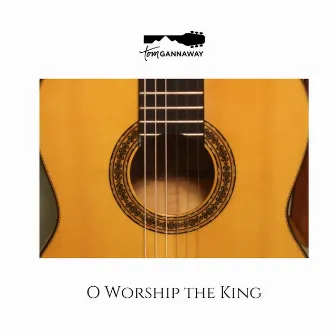 O Worship the King by Tom Gannaway