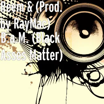 B.a.M. (Black Asses Matter) by Reem