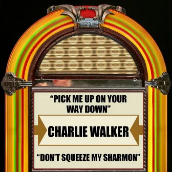 Pick Me Up On Your Way Down / Don't Squeeze My Sharmon by Charlie Walker