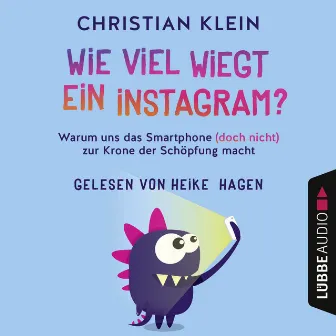 Wie viel wiegt ein Instagram? [Warum uns das Smartphone (doch nicht) zur Krone der Schöpfung macht (Gekürzt)] by Christian Klein