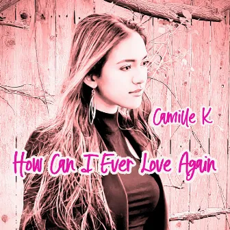 How Can I Ever Love Again by Camille K