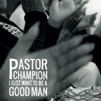 I Just Want to Be a Good Man (To Be Used, by You) by Pastor Champion