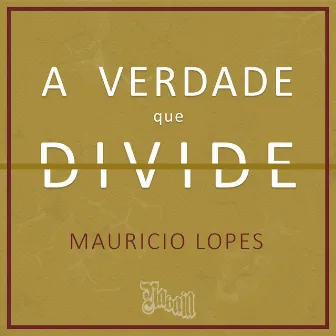 A Verdade Que Divide by Mauricio Lopes