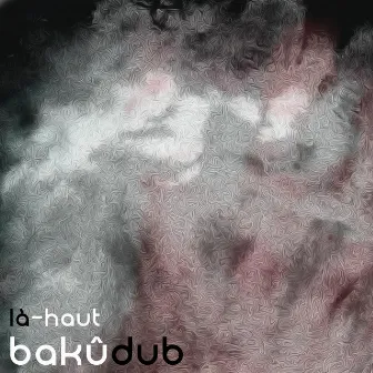 Là-Haut by Bakû Dub