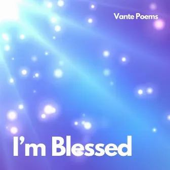 I'm blessed by Vante Poems