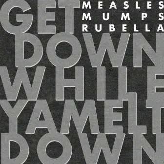 Get Down While Ya Melt Down by Measles Mumps Rubella