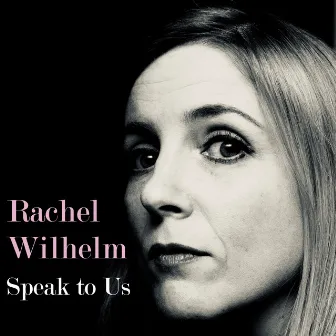 Speak to Us by Rachel Wilhelm