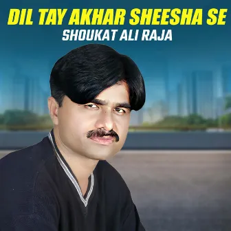 Dil Tay Akhar Sheesha Se by Shoukat Ali Raja