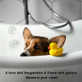 L'ora del bagnetto è l'ora del gioco: Musica per cani by 