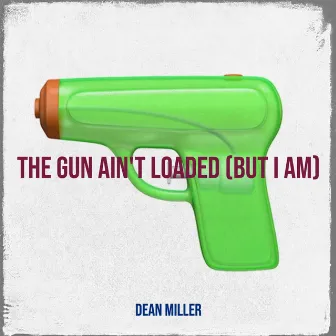 The Gun Ain't Loaded (But I Am) by Dean Miller