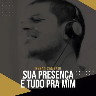 Sua Presença É Tudo Pra Mim by Renan Sampaio