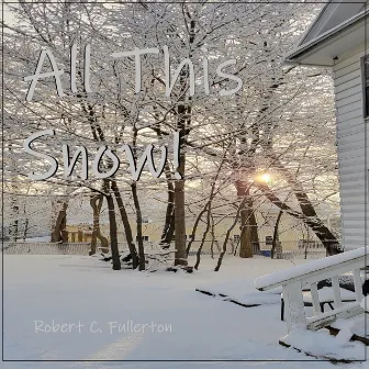 All This Snow! by Robert C. Fullerton