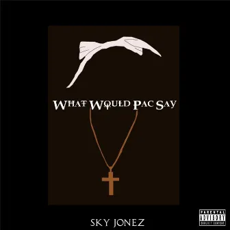 What Would Pac Say by Sky Jonez