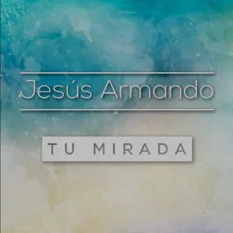 Tu Mirada by Jesús Armando