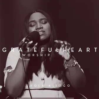 Grateful Heart Worship by Shola Aliogo