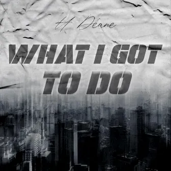 What I Got To Do by H Deane