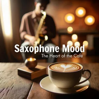 Saxophone Mood: The Heart of the Café by 