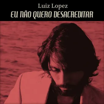 Eu Não Quero Desacreditar by Luiz Lopez