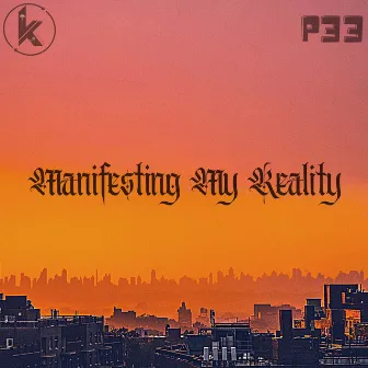 MANIFESTING MY REALITY by P33