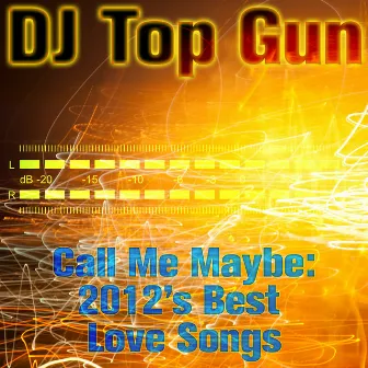 Call Me Maybe: 2012's Best Love Songs by DJ Top Gun