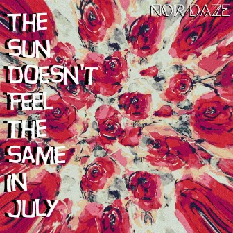 The Sun Doesn't Feel the Same in July by Noir Daze