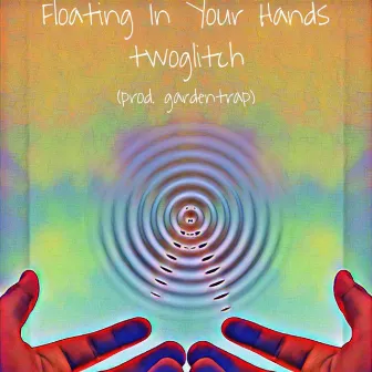 Floating In Your Hands by twoglitch