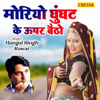 Moriyo Ghunghat Ke Upar Baitho by Mangal Singh Rawat