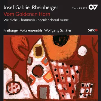 Josef Gabriel Rheinberger: Vom Goldenen Horn. Weltliche Chormusik by Freiburger Vokalensemble