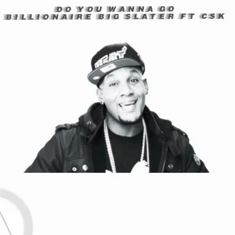 Do You Wanna Go by Billionaire Big Slater