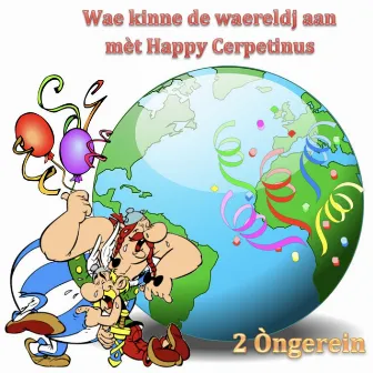 Wae kinne de waereldj aan mèt Happy Cerpetinus by 2 Ongerein