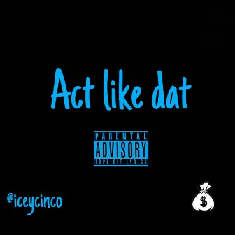 Act Like Dat by ICEYCINCO