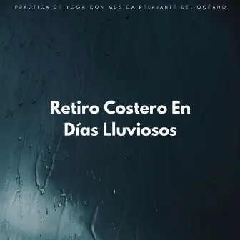 Retiro Costero En Días Lluviosos: Práctica De Yoga Con Música Relajante Del Océano by Resplandor de las olas del océano