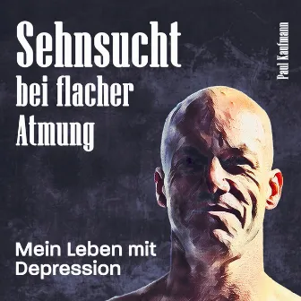 Sehnsucht bei flacher Atmung (Mein Leben mit Depression) by Paul Kaufmann