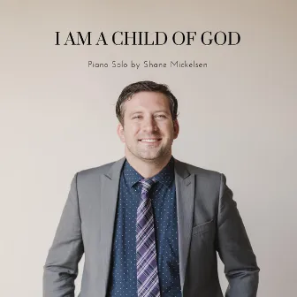 I Am a Child of God by Shane Mickelsen