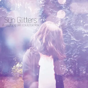 Everything Still Could Be Fine by Sun Glitters