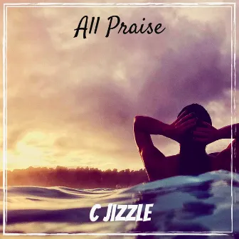 All Praise by C Jizzle