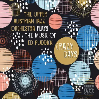 Plays the Music of Ed Puddick: Crazy Days by The Upper Austrian Jazz Orchestra