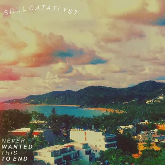 Never Wanted This to End by Soul Catalyst