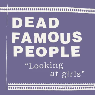 Looking at Girls by Dead Famous People