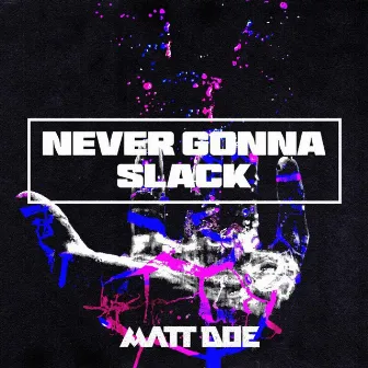 Never Gonna Slack by MATT DOE