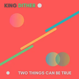 Two Things Can Be True by King Dither