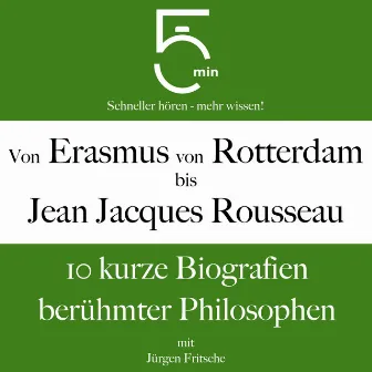 Von Erasmus von Rotterdam bis Jean Jacques Rousseau (10 kurze Biografien berühmter Philosophen) by 5 Minuten