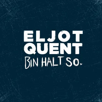 Bin halt so by Eljot Quent