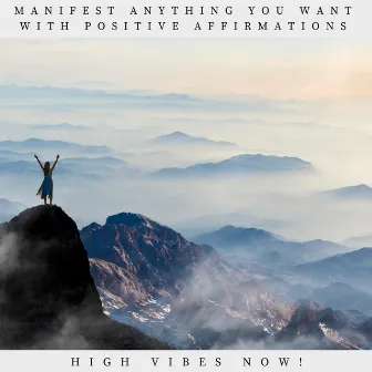 Manifest Anything You Want with Positive Affirmations by High Vibes Now!