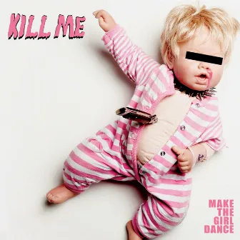 Kill Me by Make The Girl Dance