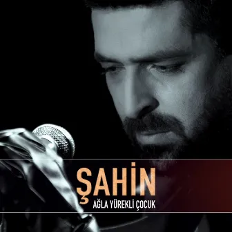 Ağla Yürekli Çocuk (Yeni Versiyon) by Şahin